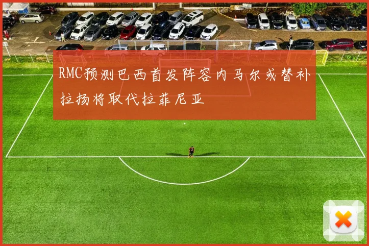 RMC预测巴西首发阵容内马尔或替补拉扬将取代拉菲尼亚