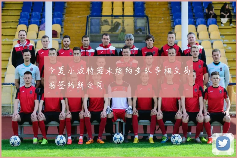 今夏小波特若未续约多队争相交易或签约新合同