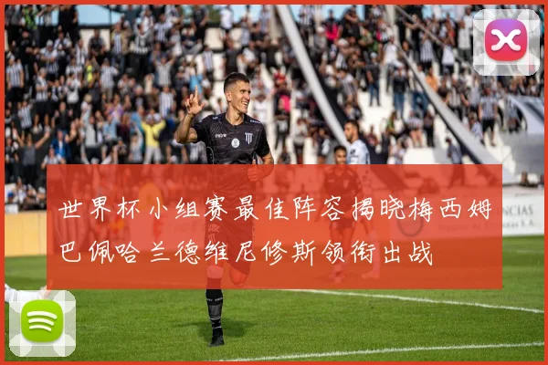 世界杯小组赛最佳阵容揭晓梅西姆巴佩哈兰德维尼修斯领衔出战