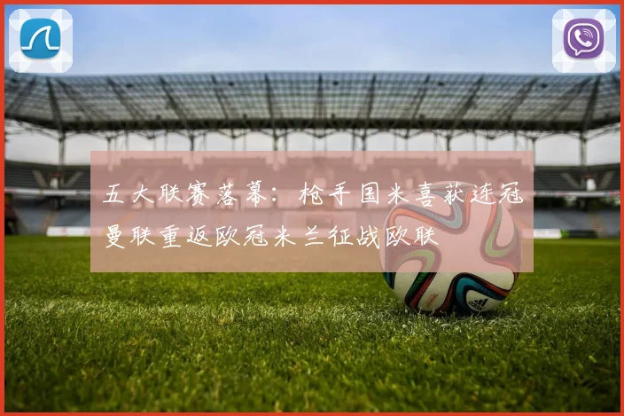 五大联赛落幕：枪手国米喜获连冠曼联重返欧冠米兰征战欧联